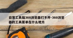日常工具箱360浏览器打不开-360浏览器的工具菜单在什么地方