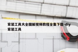 家装工具大全图解视频教程全集下载-diy家装工具