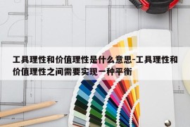 工具理性和价值理性是什么意思-工具理性和价值理性之间需要实现一种平衡