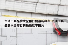 汽动工具品牌大全排行榜最新款车-汽动工具品牌大全排行榜最新款车图片