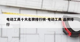 电动工具十大名牌排行榜-电动工具 品牌排行