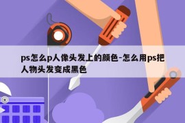 ps怎么p人像头发上的颜色-怎么用ps把人物头发变成黑色