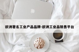 欧洲著名工业产品品牌-欧洲工业品销售平台