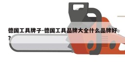 德国工具牌子-德国工具品牌大全什么品牌好?