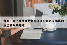专业工具书是幼儿教师原创课的有力支撑培训反思的简单介绍