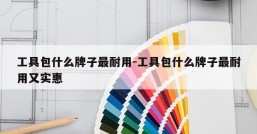 工具包什么牌子最耐用-工具包什么牌子最耐用又实惠