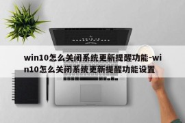 win10怎么关闭系统更新提醒功能-win10怎么关闭系统更新提醒功能设置