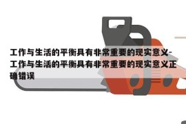 工作与生活的平衡具有非常重要的现实意义-工作与生活的平衡具有非常重要的现实意义正确错误