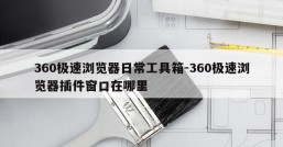 360极速浏览器日常工具箱-360极速浏览器插件窗口在哪里