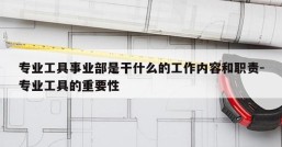 专业工具事业部是干什么的工作内容和职责-专业工具的重要性