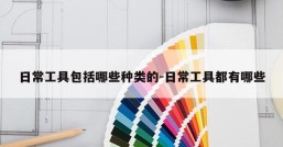 日常工具包括哪些种类的-日常工具都有哪些