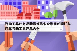 汽动工具什么品牌最好最安全耐用的摩托车-汽车气动工具产品大全
