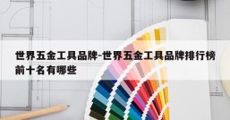 世界五金工具品牌-世界五金工具品牌排行榜前十名有哪些