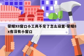 荣耀X8窗口小工具不见了怎么设置-荣耀8x有没有小窗口