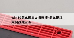 win10怎么调出wifi连接-怎么把以太网改成wifi