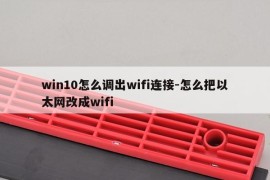 win10怎么调出wifi连接-怎么把以太网改成wifi