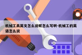 机械工具英文怎么说呢怎么写啊-机械工的英语怎么说