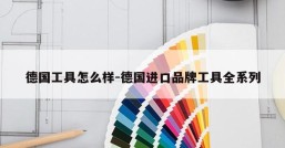德国工具怎么样-德国进口品牌工具全系列