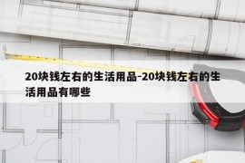 20块钱左右的生活用品-20块钱左右的生活用品有哪些