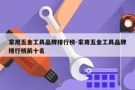 家用五金工具品牌排行榜-家用五金工具品牌排行榜前十名