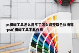 ps模糊工具怎么用不了怎么调整取色快捷键-ps的模糊工具不起作用