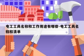 电工工具名称和工作用途有哪些-电工工具名称和清单