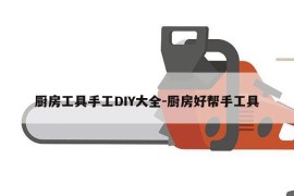 厨房工具手工DIY大全-厨房好帮手工具