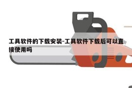 工具软件的下载安装-工具软件下载后可以直接使用吗