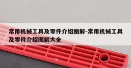 常用机械工具及零件介绍图解-常用机械工具及零件介绍图解大全