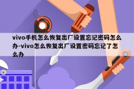 vivo手机怎么恢复出厂设置忘记密码怎么办-vivo怎么恢复出厂设置密码忘记了怎么办