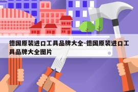 德国原装进口工具品牌大全-德国原装进口工具品牌大全图片