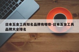 日本五金工具知名品牌有哪些-日本五金工具品牌大全排名