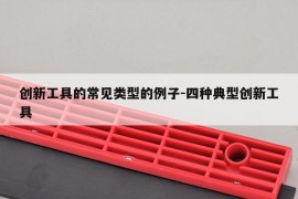 创新工具的常见类型的例子-四种典型创新工具