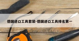 德国进口工具套装-德国进口工具排名第一
