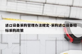进口设备采购管理办法规定-采购进口设备招标采购政策