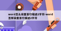 word怎么设置首行缩进2字符-word怎样设置首行缩进2字符