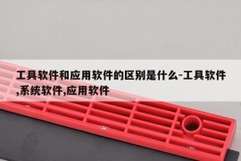 工具软件和应用软件的区别是什么-工具软件,系统软件,应用软件