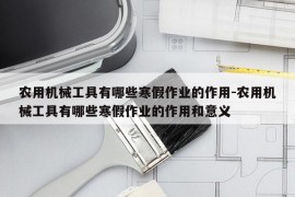 农用机械工具有哪些寒假作业的作用-农用机械工具有哪些寒假作业的作用和意义