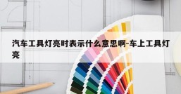汽车工具灯亮时表示什么意思啊-车上工具灯亮