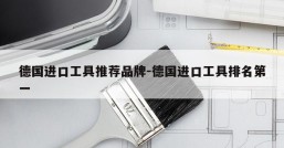 德国进口工具推荐品牌-德国进口工具排名第一