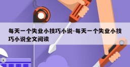 每天一个失业小技巧小说-每天一个失业小技巧小说全文阅读
