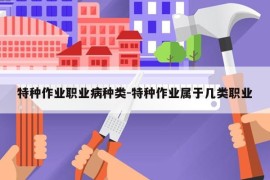 特种作业职业病种类-特种作业属于几类职业