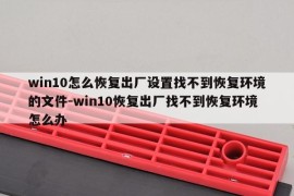 win10怎么恢复出厂设置找不到恢复环境的文件-win10恢复出厂找不到恢复环境怎么办