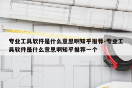 专业工具软件是什么意思啊知乎推荐-专业工具软件是什么意思啊知乎推荐一个