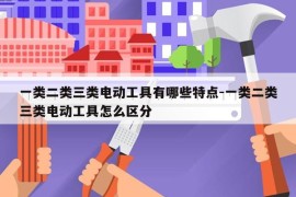 一类二类三类电动工具有哪些特点-一类二类三类电动工具怎么区分