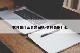 农具是什么意思贴吧-农具是指什么