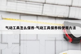 气动工具怎么保养-气动工具保养和使用方法