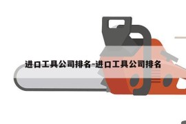 进口工具公司排名-进口工具公司排名