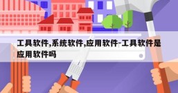 工具软件,系统软件,应用软件-工具软件是应用软件吗