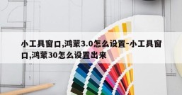 小工具窗口,鸿蒙3.0怎么设置-小工具窗口,鸿蒙30怎么设置出来